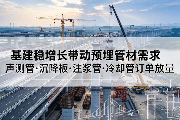 霍山基建稳增长带动预埋监测管材需求，声测管、沉降板、注浆管订单持续放量