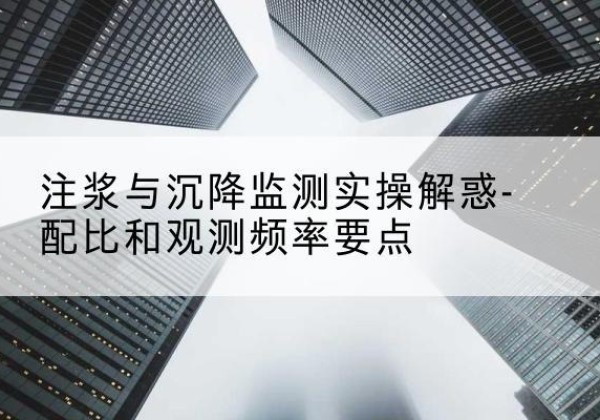 霍山水泥浆配比不当会不会造成注浆管堵管？-注浆与沉降监测实操解惑-配比和观测频率要点